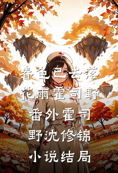 春色已去落花雨霍司野： 番外霍司野沈修锦小说结局