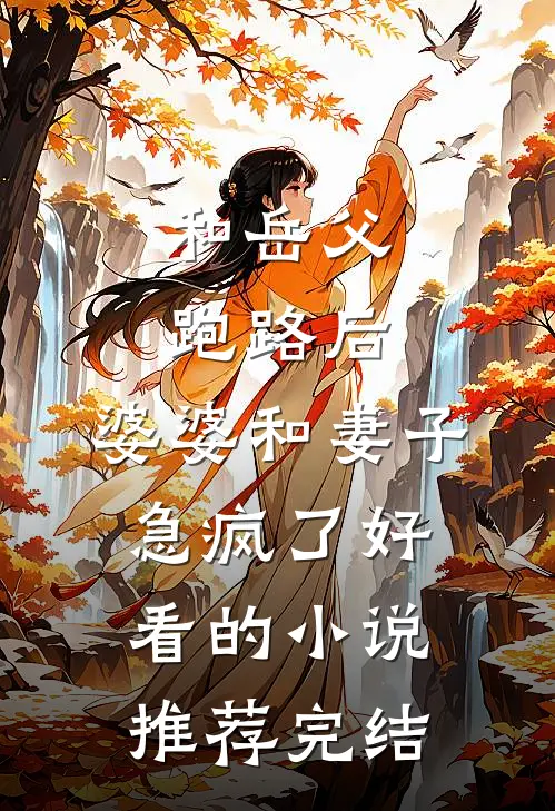 和岳父跑路后，婆婆和妻子急疯了好看的小说推荐完结