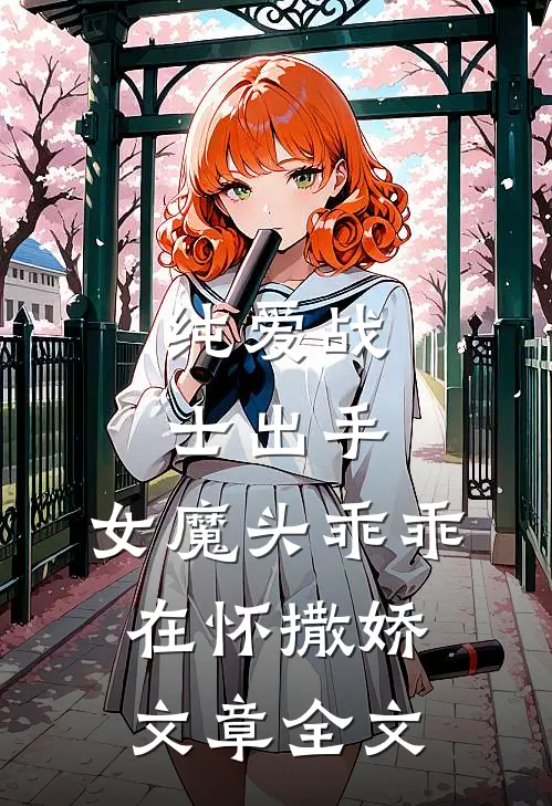 纯爱战士出手：女魔头乖乖在怀撒娇文章全文