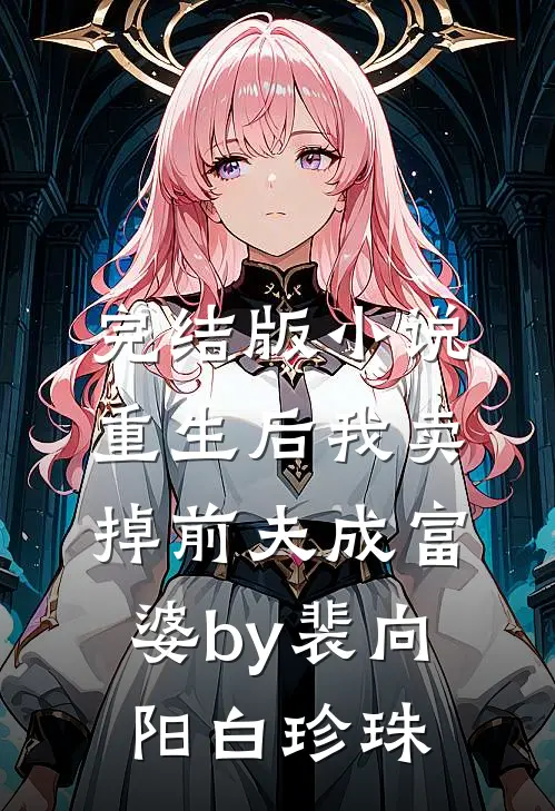 完结版小说重生后我卖掉前夫成富婆by裴向阳白珍珠