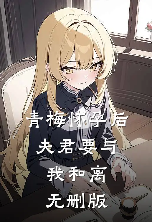 青梅怀孕后，夫君要与我和离无删版