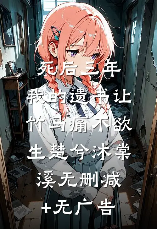 死后三年，我的遗书让竹马痛不欲生楚兮沐棠溪无删减+无广告