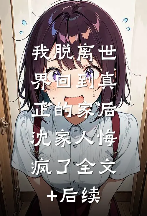 我脱离世界回到真正的家后，沈家人悔疯了全文+后续
