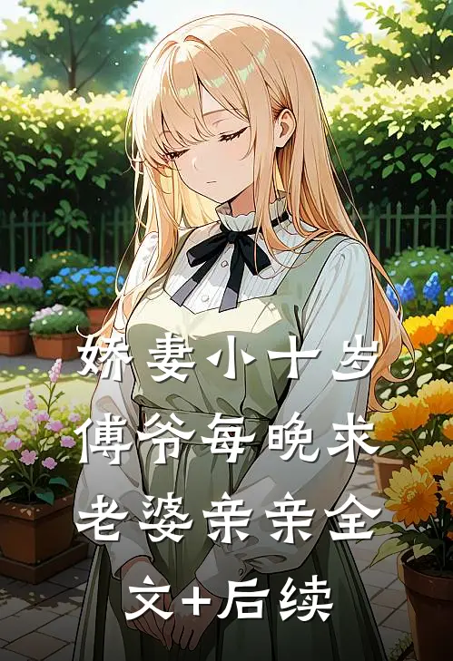 娇妻小十岁，傅爷每晚求老婆亲亲全文+后续