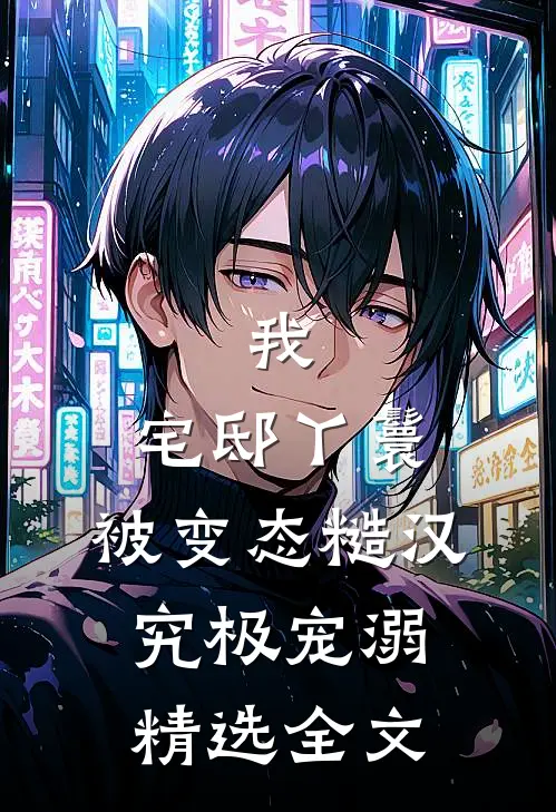 我，宅邸丫鬟，被变态糙汉究极宠溺精选全文