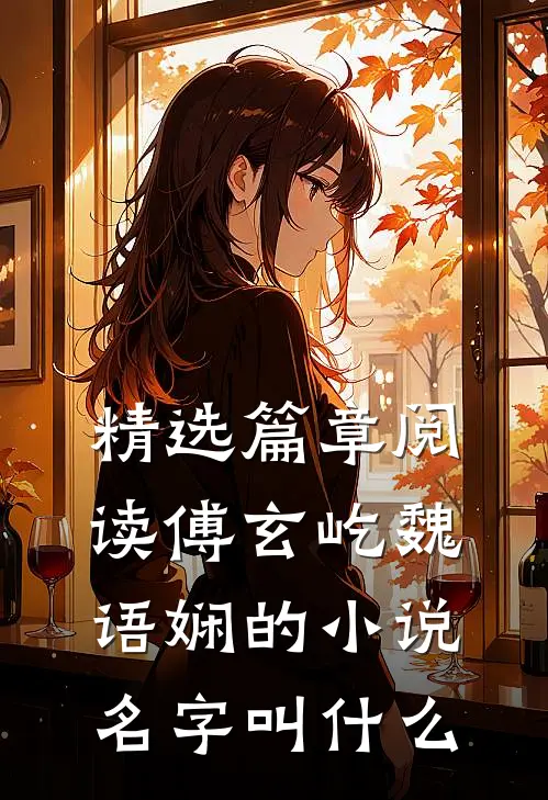 精选篇章阅读傅玄屹魏语娴的小说名字叫什么