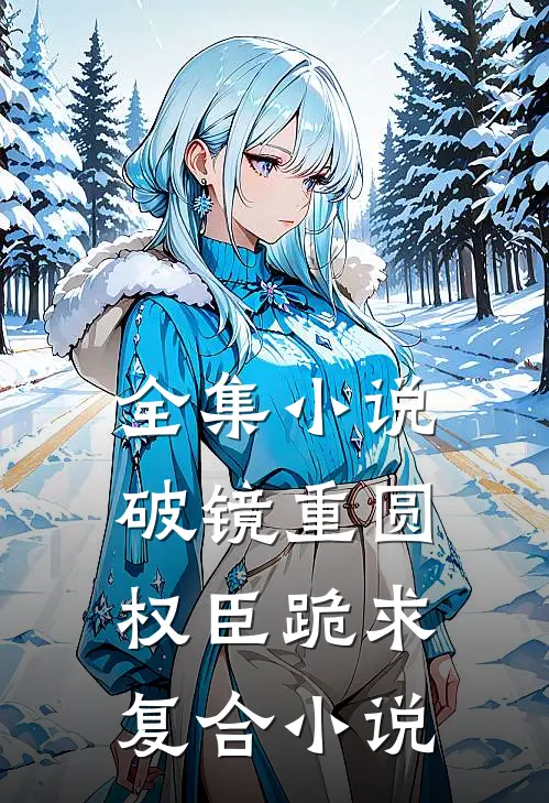 全集小说破镜重圆权臣跪求复合小说