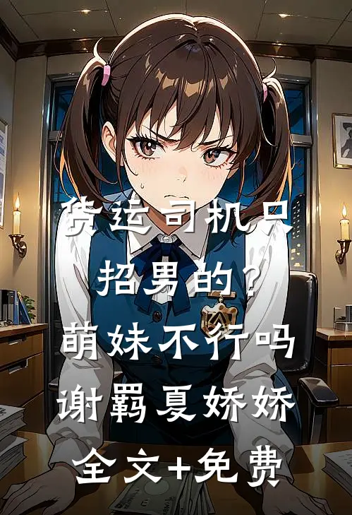 货运司机只招男的？萌妹不行吗谢羁夏娇娇全文+免费