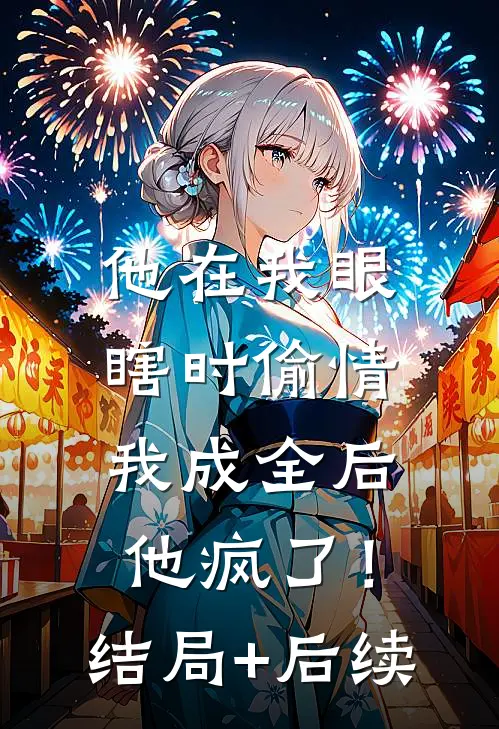 他在我眼瞎时偷情，我成全后他疯了！结局+后续