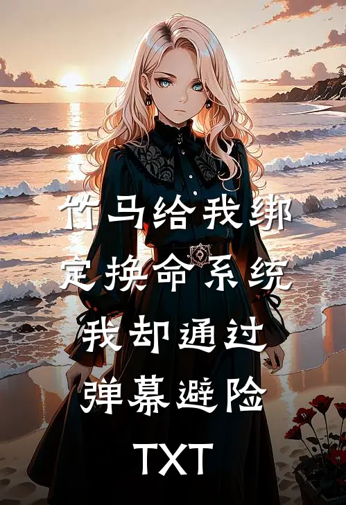 竹马给我绑定换命系统，我却通过弹幕避险TXT