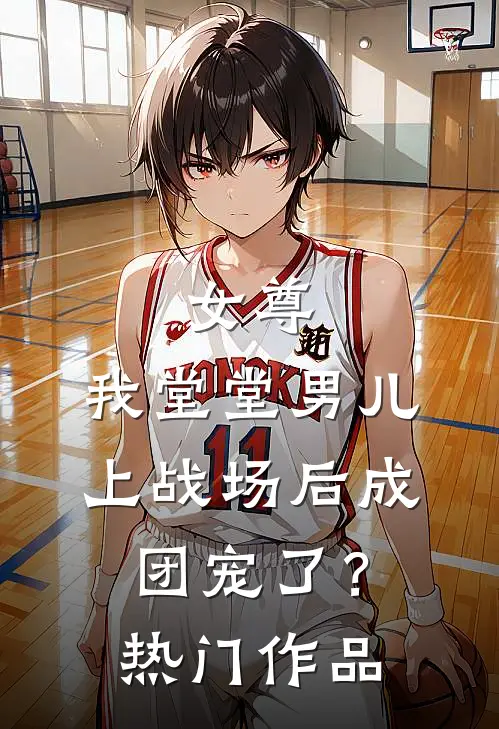 女尊：我堂堂男儿，上战场后成团宠了？热门作品
