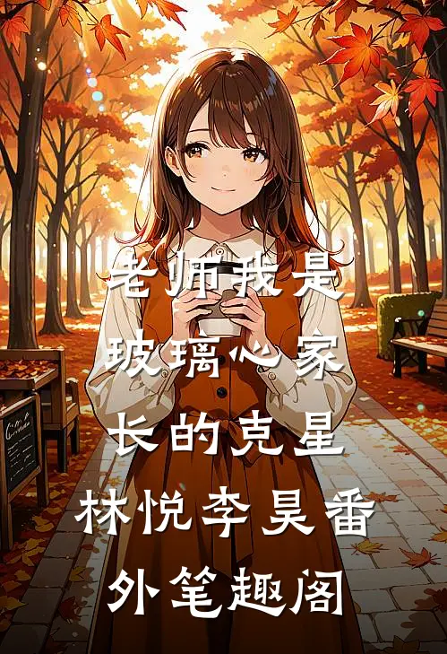 老师我是玻璃心家长的克星：林悦李昊番外笔趣阁
