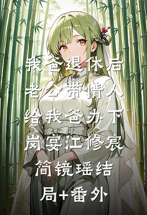 我爸退休后，老公带情人给我爸办下岗宴江修宸简镜瑶结局+番外