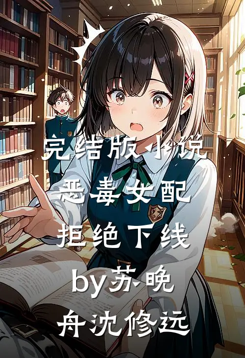 完结版小说恶毒女配拒绝下线by苏晚舟沈修远