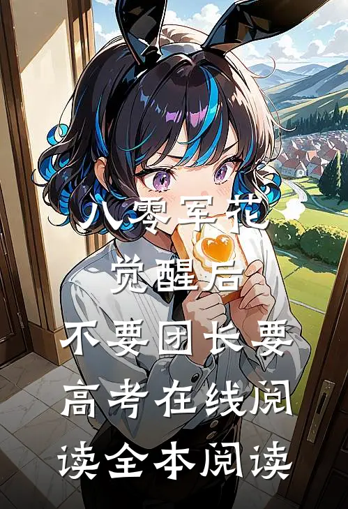 八零军花觉醒后，不要团长要高考在线阅读全本阅读