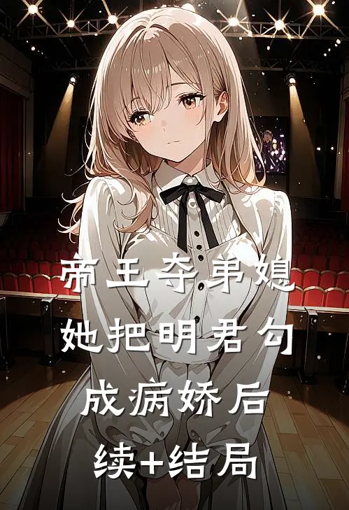 帝王夺弟媳：她把明君勾成病娇后续+结局