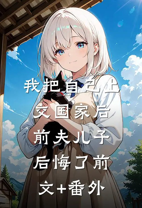 我把自己上交国家后，前夫儿子后悔了前文+番外