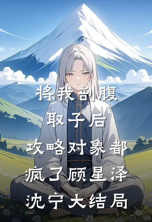 将我剖腹取子后，攻略对象都疯了顾星泽沈宁大结局