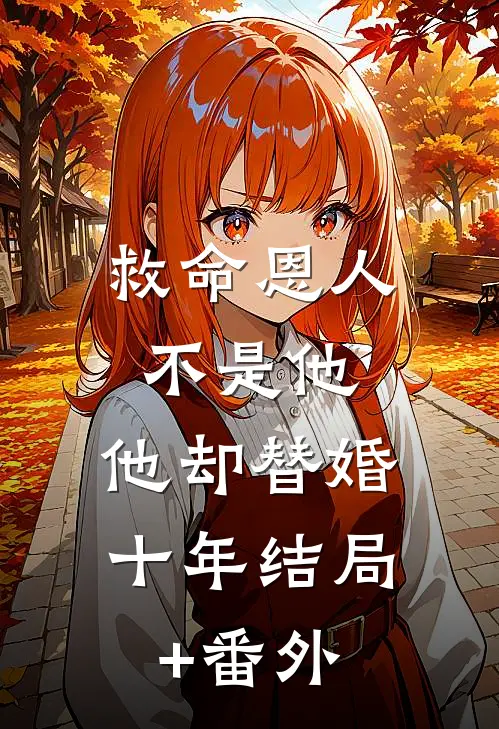 救命恩人不是他，他却替婚十年结局+番外