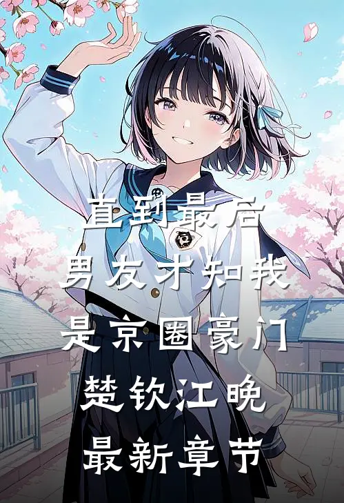 直到最后，男友才知我是京圈豪门楚钦江晚最新章节