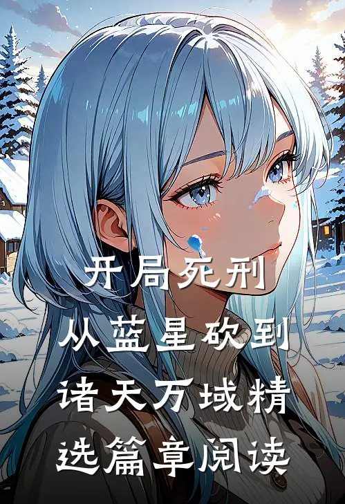 开局死刑，从蓝星砍到诸天万域精选篇章阅读