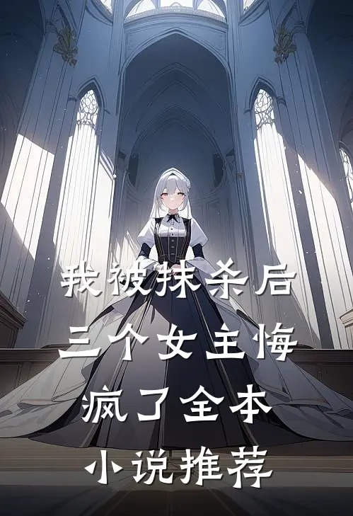 我被抹杀后，三个女主悔疯了全本小说推荐