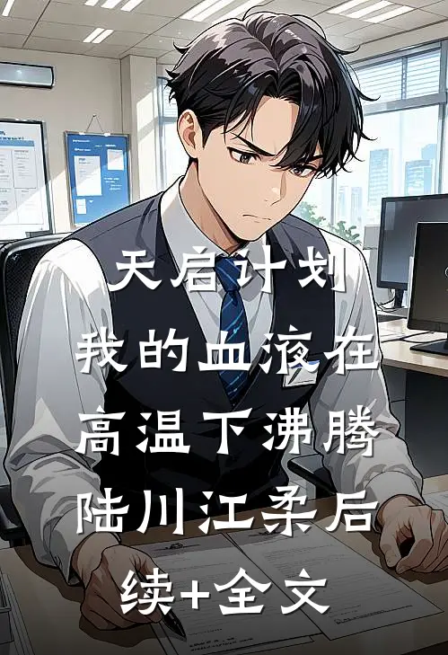 天启计划：我的血液在高温下沸腾陆川江柔后续+全文