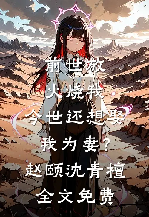 前世放火烧我，今世还想娶我为妻？赵颐沈青檀全文免费