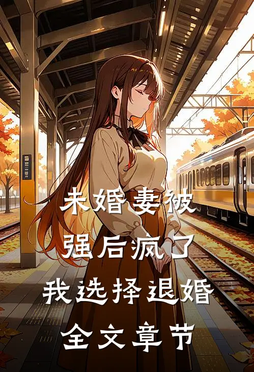 未婚妻被强后疯了，我选择退婚全文章节