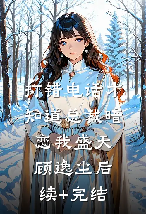 打错电话才知道总裁暗恋我盛天顾逸尘后续+完结