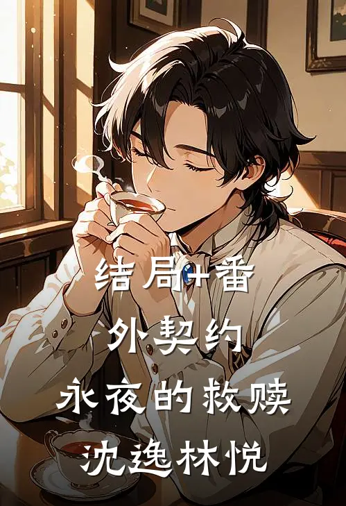 结局+番外契约：永夜的救赎沈逸林悦