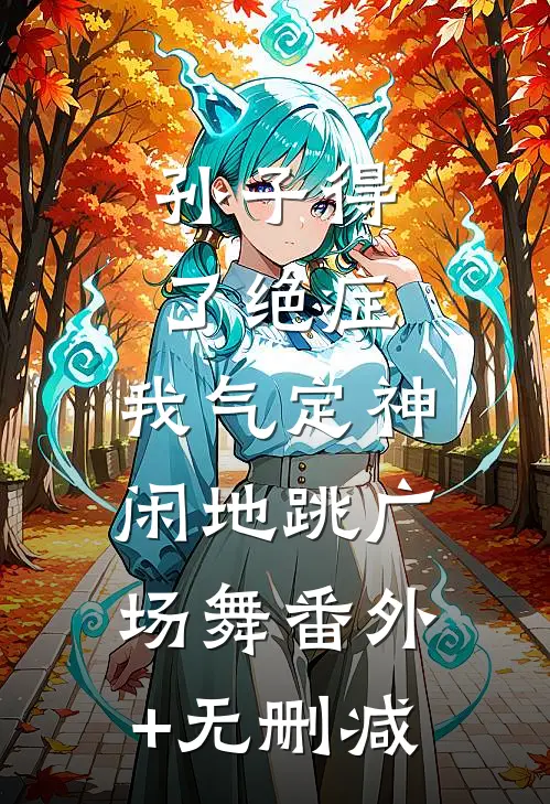 孙子得了绝症，我气定神闲地跳广场舞番外+无删减