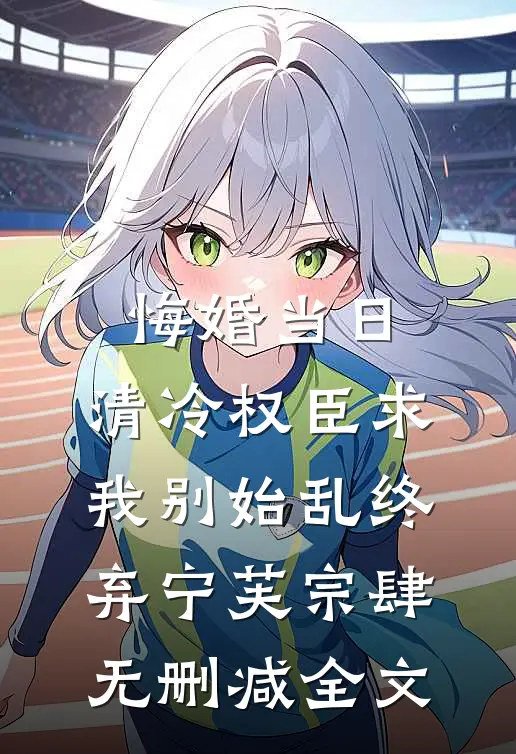 悔婚当日，清冷权臣求我别始乱终弃宁芙宗肆无删减全文