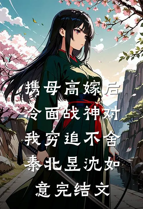 携母高嫁后，冷面战神对我穷追不舍秦北昱沈如意完结文