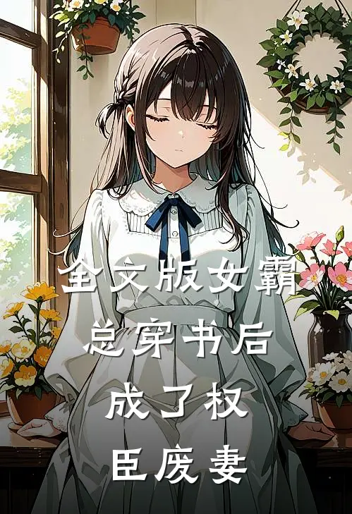全文版女霸总穿书后，成了权臣废妻