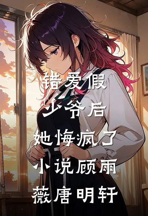 错爱假少爷后，她悔疯了小说顾雨薇唐明轩