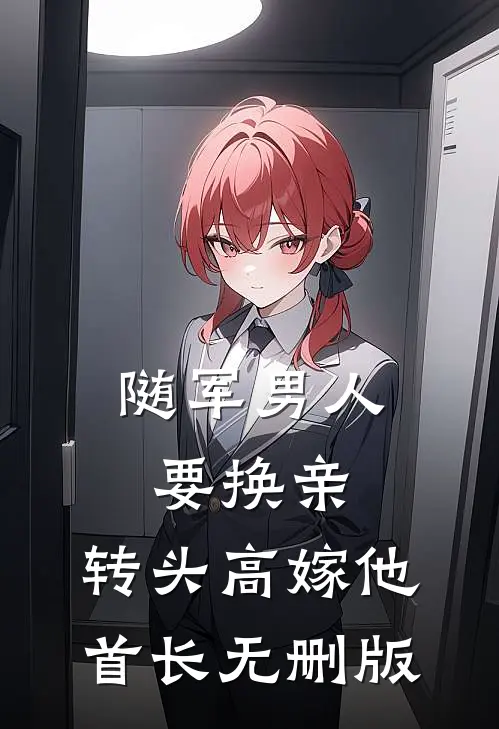 随军男人要换亲，转头高嫁他首长无删版