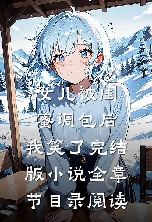 女儿被闺蜜调包后，我笑了完结版小说全章节目录阅读