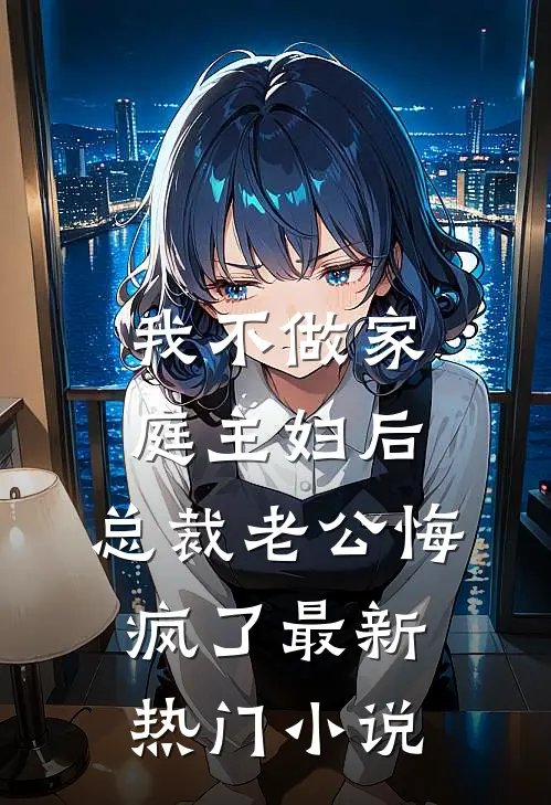 我不做家庭主妇后，总裁老公悔疯了最新热门小说