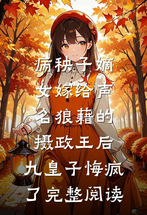 病秧子嫡女嫁给声名狼藉的摄政王后，九皇子悔疯了完整阅读
