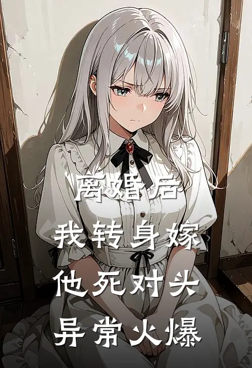 离婚后，我转身嫁他死对头异常火爆