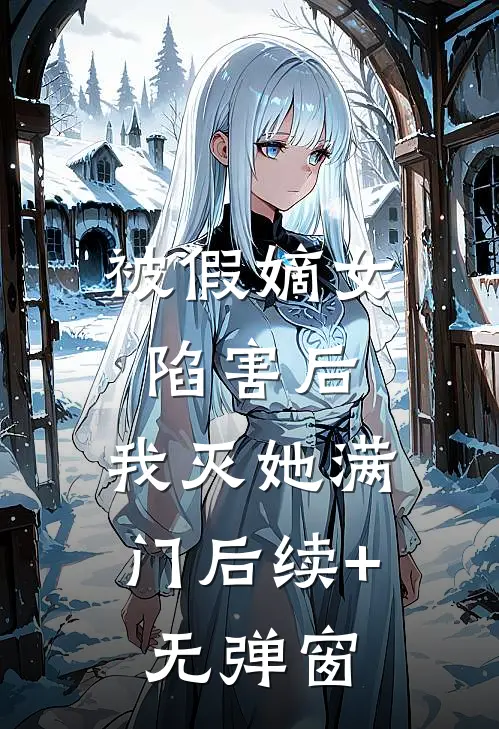 被假嫡女陷害后，我灭她满门后续+无弹窗