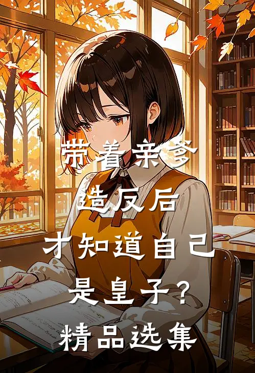带着亲爹造反后，才知道自己是皇子？精品选集