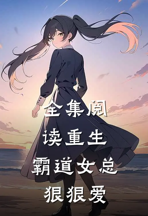 全集阅读重生：霸道女总狠狠爱