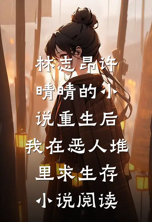 林志昂许晴晴的小说重生后，我在恶人堆里求生存小说阅读