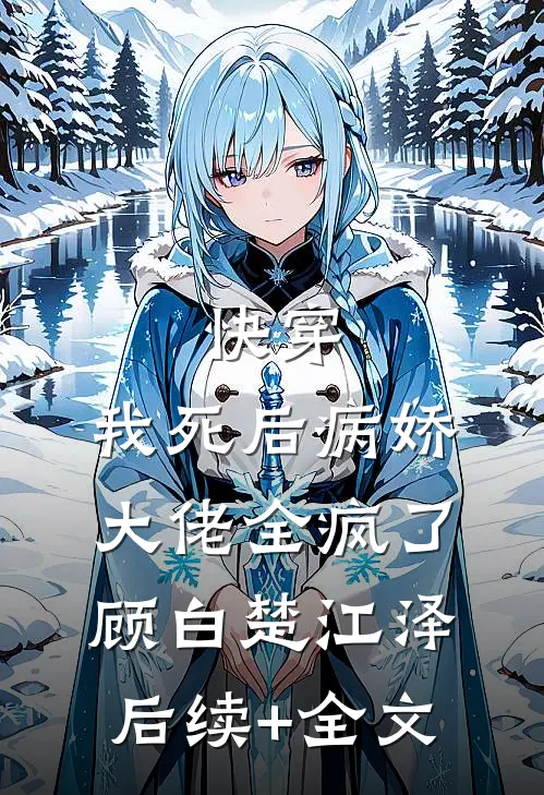 快穿：我死后病娇大佬全疯了顾白楚江泽后续+全文