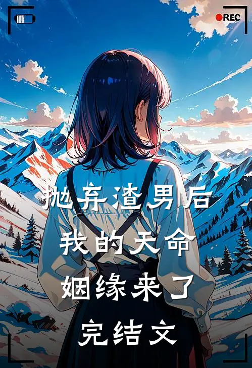 抛弃渣男后，我的天命姻缘来了完结文