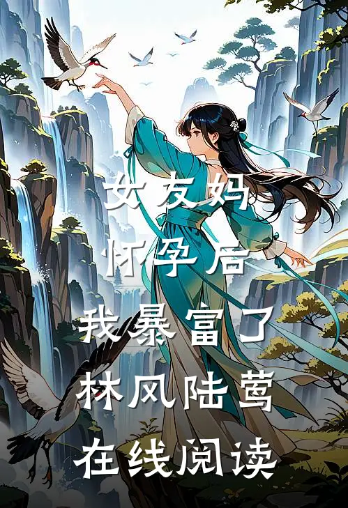 女友妈怀孕后，我暴富了林风陆莺在线阅读