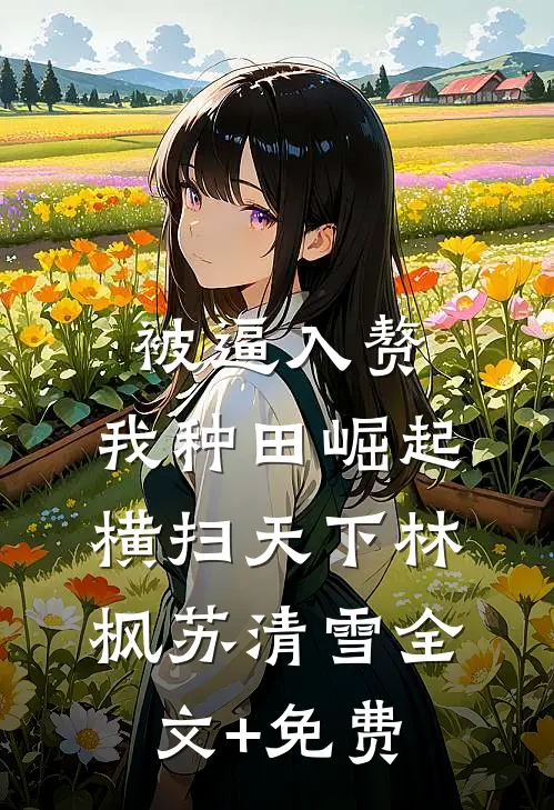被逼入赘，我种田崛起横扫天下林枫苏清雪全文+免费