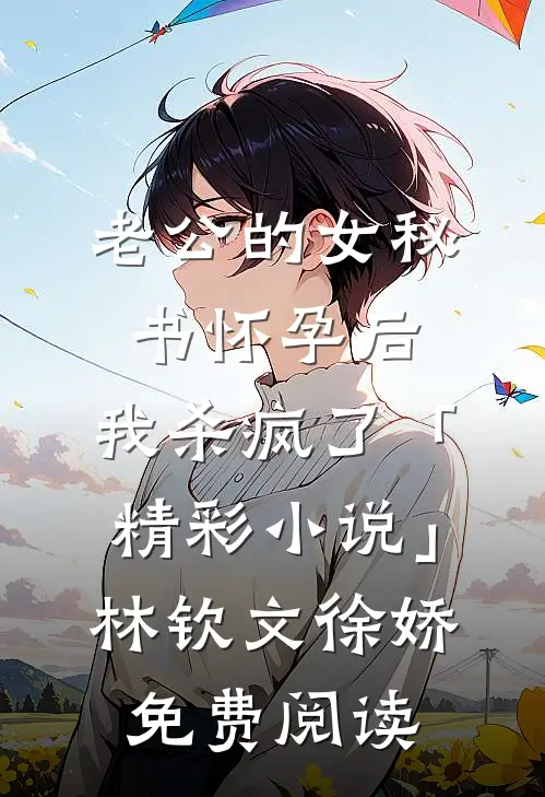 老公的女秘书怀孕后，我杀疯了「精彩小说」林钦文徐娇免费阅读